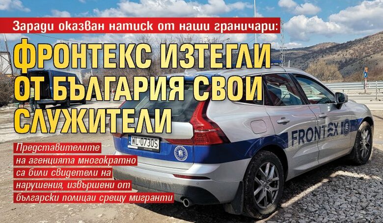 Заради оказван натиск от наши граничари: Фронтекс изтегли от България свои служители