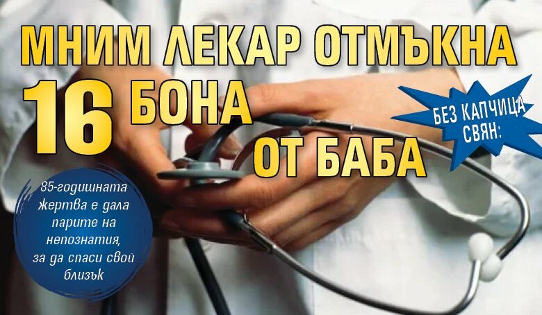 Без капчица свян: Мним лекар отмъкна 16 бона от баба