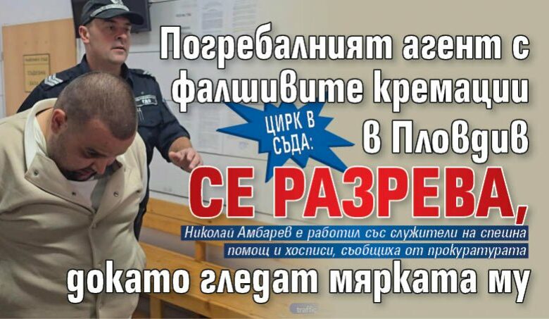 Цирк в съда: Погребалният агент с фалшивите кремации в Пловдив се разрева, докато гледат мярката му