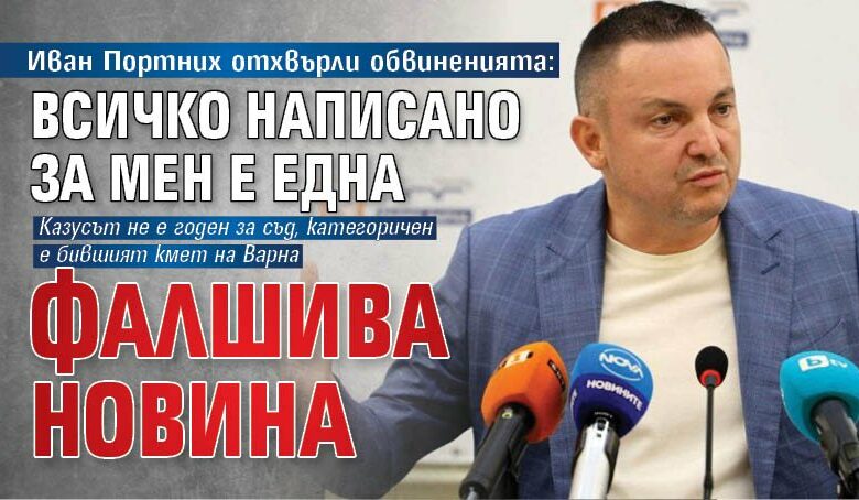 Иван Портних отхвърли обвиненията: Всичко написано за мен е една фалшива новина
