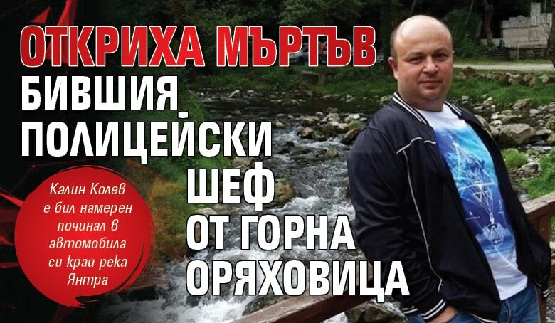 Откриха мъртъв бившия полицейски шеф от Горна Оряховица