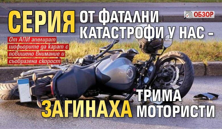 Серия от фатални катастрофи у нас – загинаха трима мотористи (ОБЗОР)