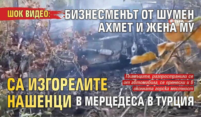 ШОК ВИДЕО: Бизнесменът от Шумен Ахмет и жена му са изгорелите нашенци в мерцедеса в Турция