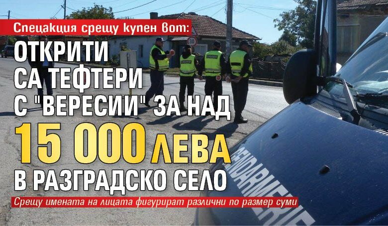 Спецакция срещу купен вот: Открити са тефтери с "вересии" за над 15 000 лева в разградско село