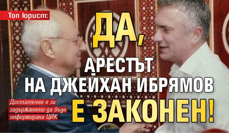 Топ юрист: Да, арестът на Джейхан Ибрямов е законен!