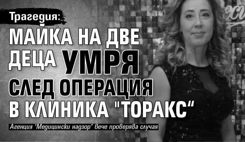 Трагедия: Майка на две деца умря след операция в клиника "Торакс&ldquo;