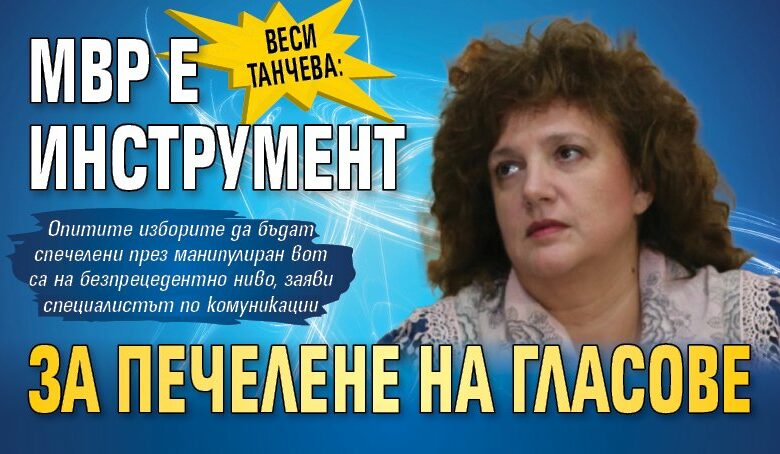 Веси Танчева: МВР е инструмент за печелене на гласове