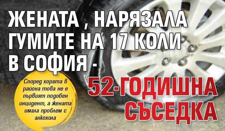 Жената, нарязала гумите на 17 коли в София - 52-годишна съседка