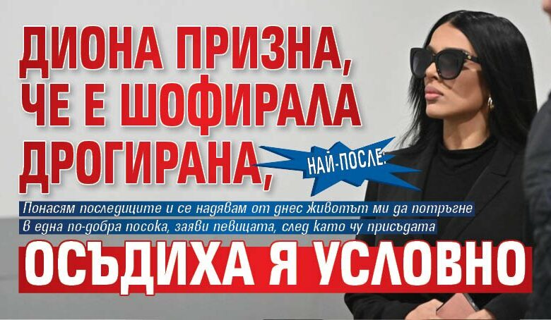 Най-после: Диона призна, че е шофирала дрогирана, осъдиха я условно