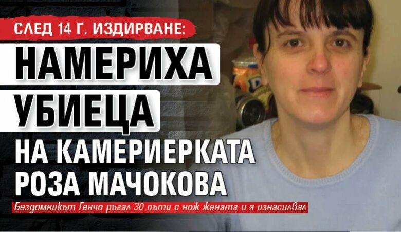 След 14 г. издирване: Намериха убиеца на камериерката Роза Мачокова