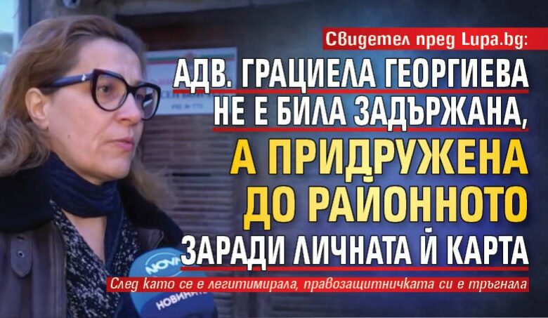 Свидетел пред Lupa.bg: Адв. Грациела Георгиева не е била задържана, а придружена до Районното заради личната й карта