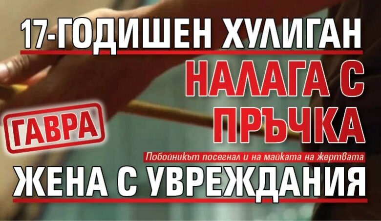 Гавра: 17-годишен хулиган налага с пръчка жена с увреждания