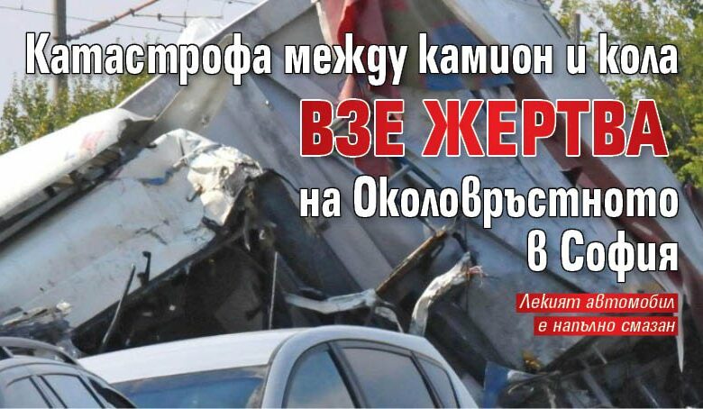 Катастрофа между камион и кола взе жертва на Околовръстното в София