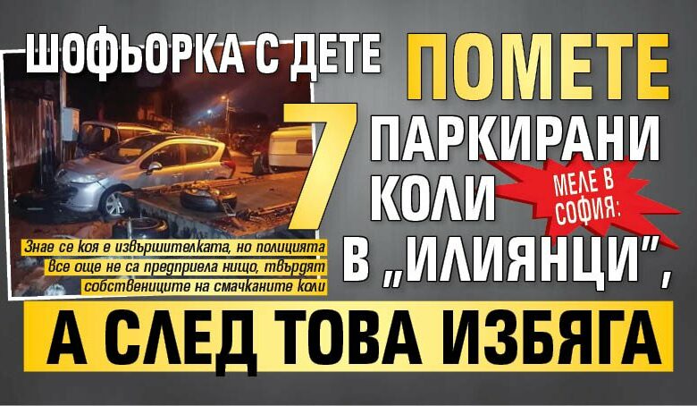 Меле в София: Шофьорка с дете помете 7 паркирани коли в „Илиянци”, а след това избяга