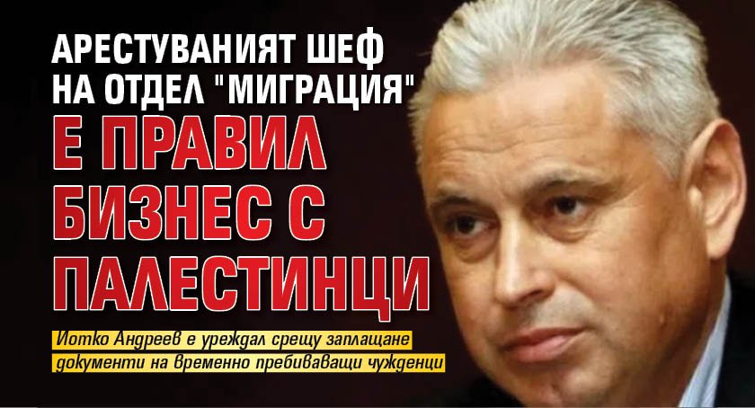 Арестуваният шеф на отдел "Миграция" е правил бизнес с палестинци