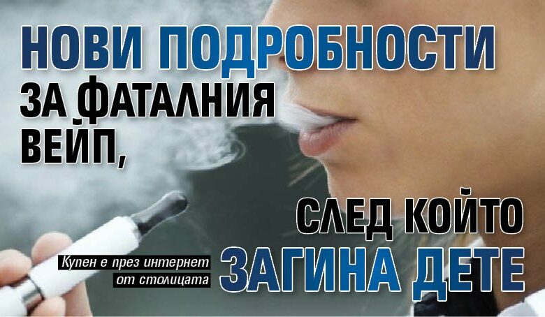 Нови подробности за фаталния вейп, след който загина дете