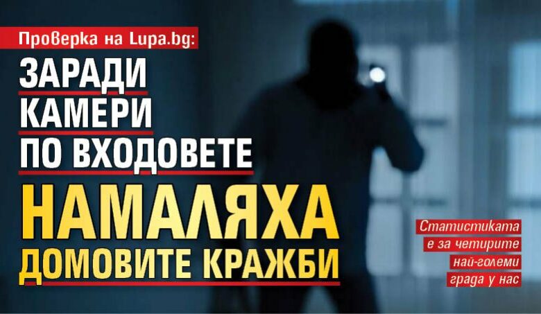Проверка на Lupa.bg: Заради камери по входовете намаляха домовите кражби