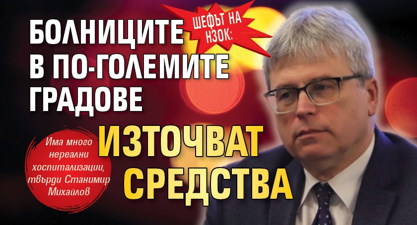 Шефът на НЗОК: Болниците в по-големите градове източват средства
