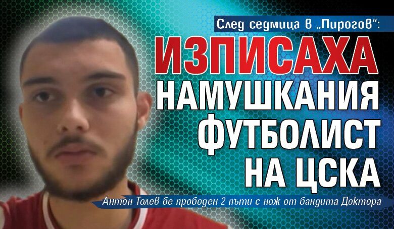 След седмица в „Пирогов“: Изписаха намушкания футболист на ЦСКА