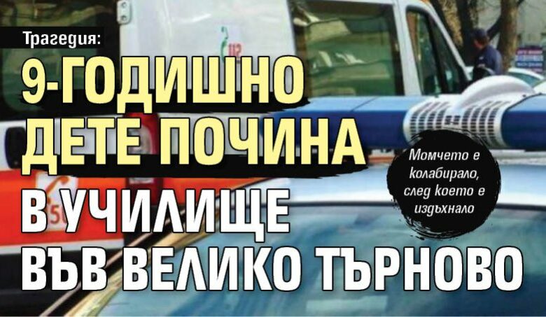 Трагедия: 9-годишно дете почина в училище във Велико Търново