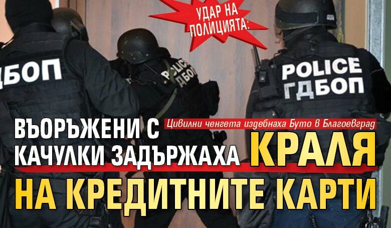 УДАР НА ПОЛИЦИЯТА: Въоръжени с качулки задържаха Краля на кредитните карти