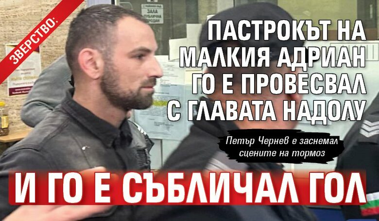 Зверство: Пастрокът на малкия Адриан го е провесвал с главата надолу и го e събличал гол