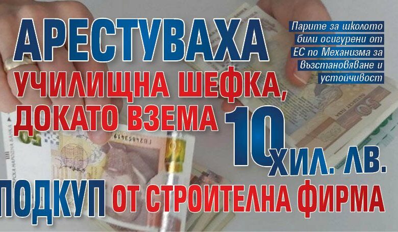 Арестуваха училищна директорка, докато взема 10 хил. лв. подкуп от строителна фирма