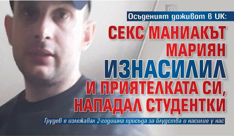 Осъденият доживот в UK: Секс маниакът Мариян изнасилил и приятелката си