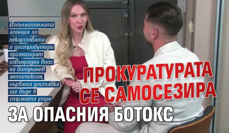 Прокуратурата се самосезира за опасния ботокс