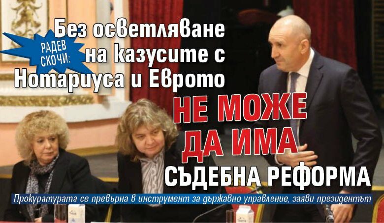 Радев скочи: Без осветляване на казусите с Нотариуса и Еврото не може да има съдебна реформа