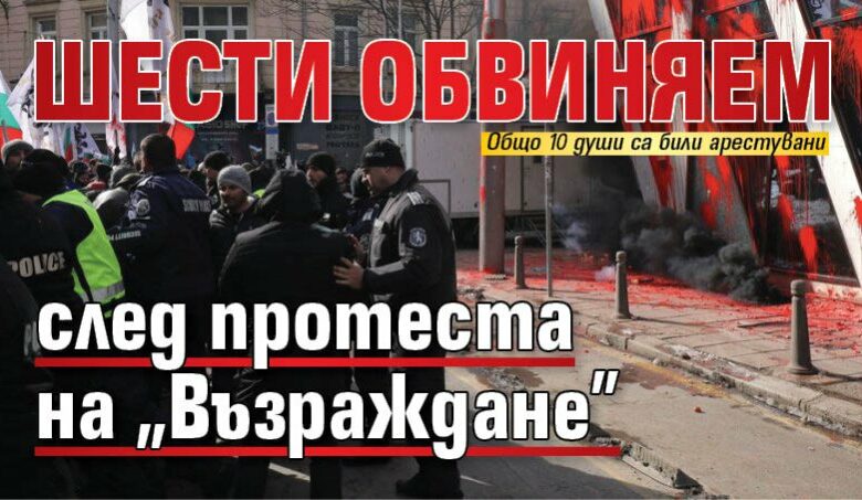 Шести обвиняем след протеста на &bdquo;Възраждане&rdquo;
