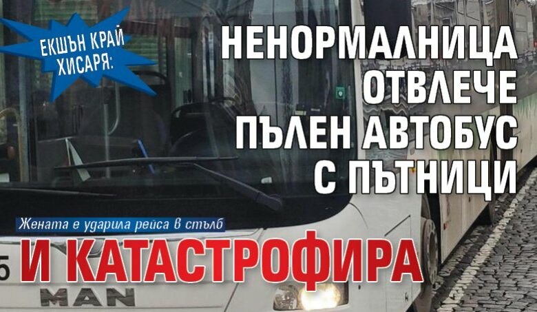 Екшън край Хисаря: Ненормалница отвлече пълен автобус с пътници и катастрофира