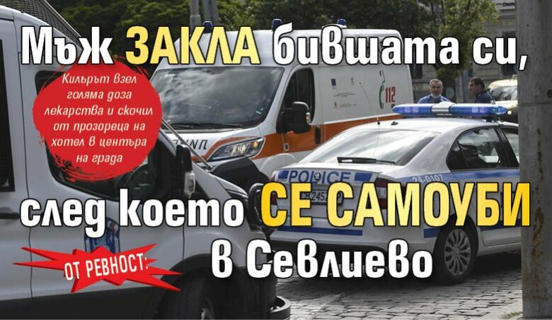 От ревност: Мъж закла бившата си, след което се самоуби в Севлиево