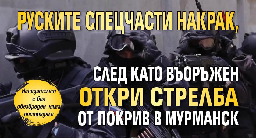 Руските спецчасти накрак, след като въоръжен откри стрелба от покрив в Мурманск