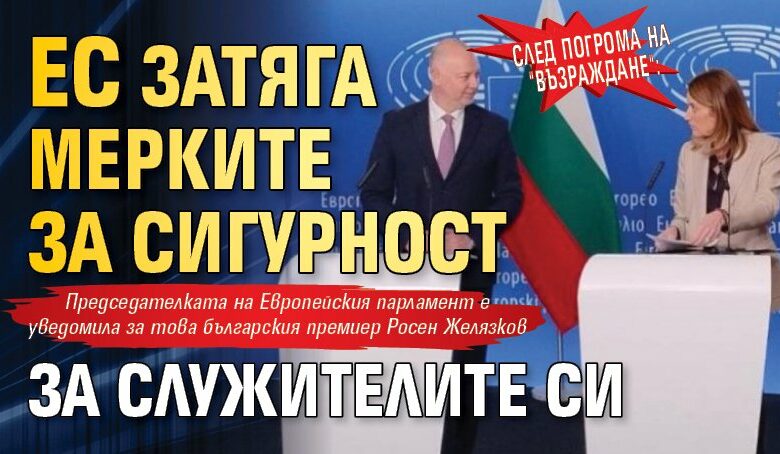 След погрома на "Възраждане": ЕС затяга мерките за сигурност за служителите си