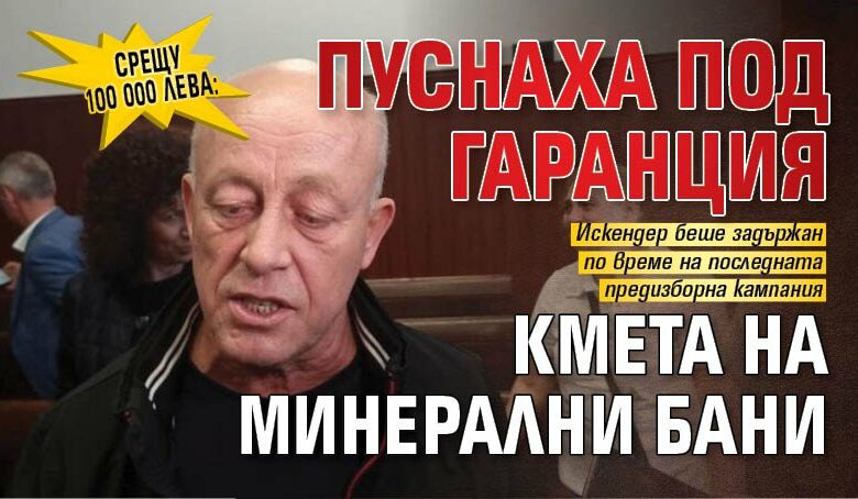 Срещу 100 000 лева: Пуснаха под гаранция кмета на Минерални бани