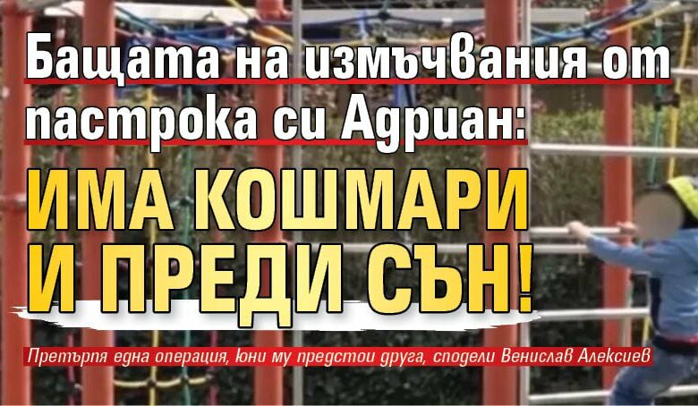 Бащата на измъчвания от пастрока си Адриан: Има кошмари и преди сън!