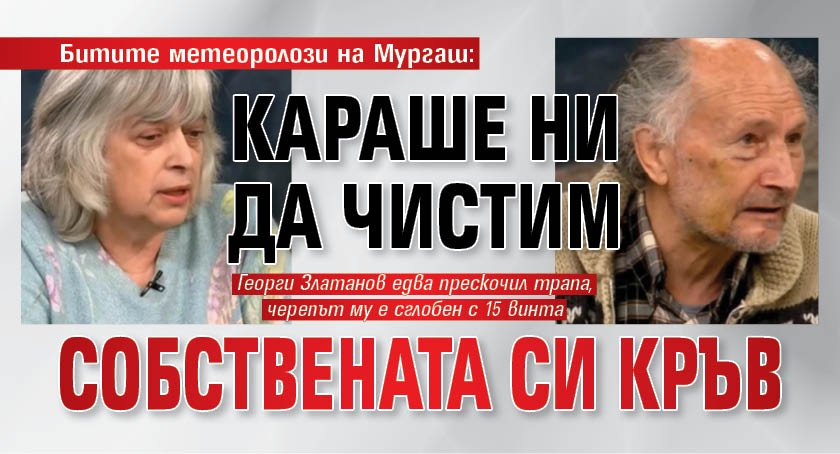 Битите метеоролози на Мургаш: Караше ни да чистим собствената си кръв