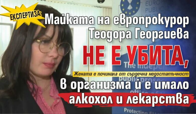 Експертиза: Майката на европрокурор Теодора Георгиева не е убита, в организма й е имало алкохол и лекарства