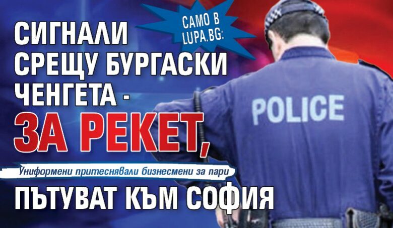 Само в Lupa.bg: Сигнали срещу бургаски ченгета - за рекет, пътуват към София