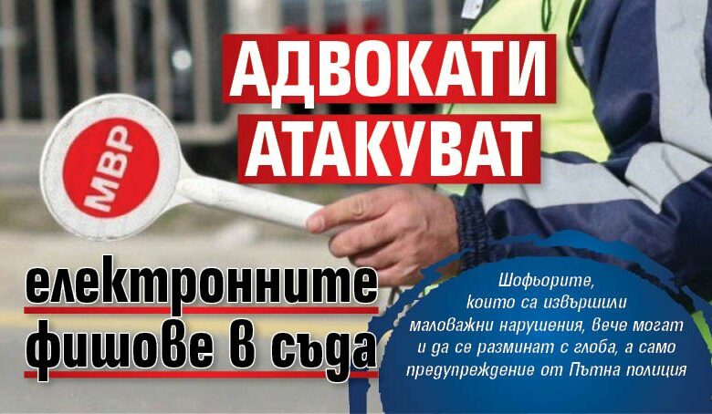 Адвокати атакуват електронните фишове в съда