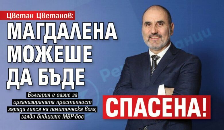 Цветан Цветанов: Магдалена можеше да бъде спасена!