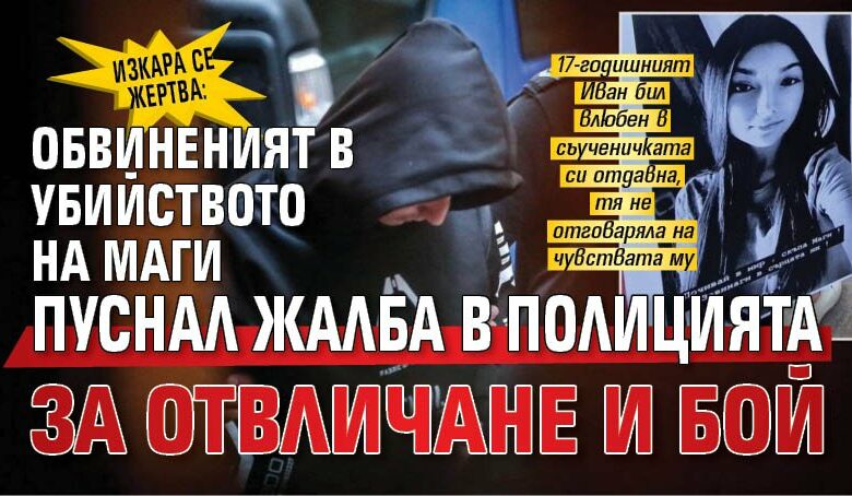 Изкара се жертва: Обвиненият в убийството на Маги пуснал жалба в полицията за отвличане и бой