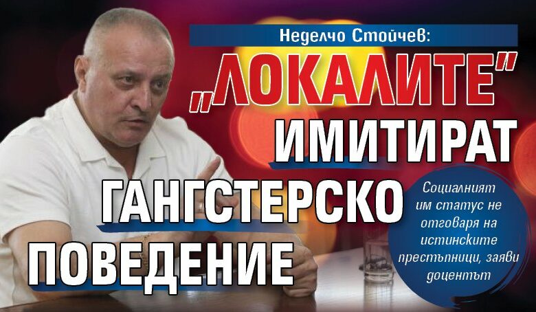 Неделчо Стойчев: „Локалите” имитират гангстерско поведение
