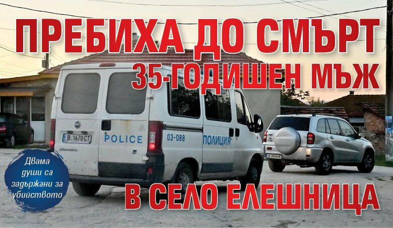 Пребиха до смърт 35-годишен мъж в село Елешница