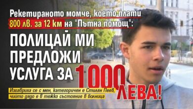 Рекетираното момче, което плати 800 лв. за 12 км на "Пътна помощ": Полицай ми предложи услуга за 1000 лева!