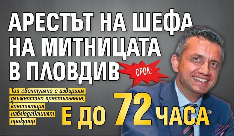 Срок: Арестът на шефа на митницата в Пловдив е до 72 часа