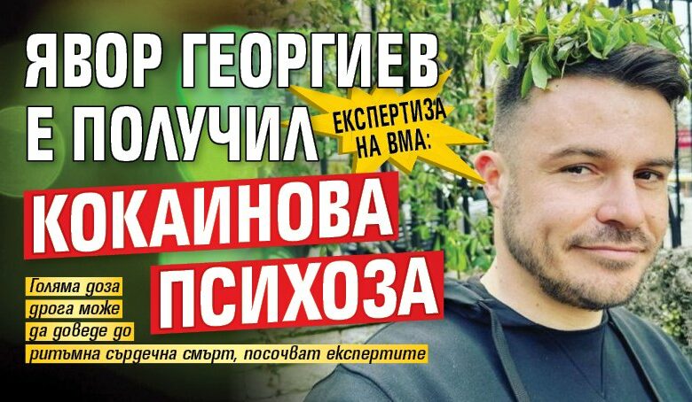 Експертиза на ВМА: Явор Георгиев е получил кокаинова психоза