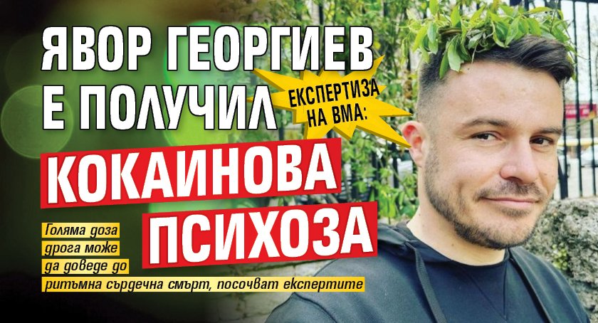 Експертиза на ВМА: Явор Георгиев е получил кокаинова психоза
