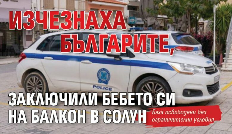Изчезнаха българите, заключили бебето си на балкон в Солун